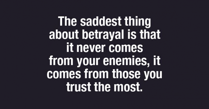 Betrayal comes from who you trust the most
