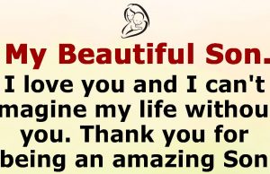 To my beautiful Son, I Love you and I can’t imagine my life without you