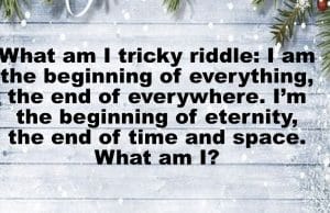 What am I tricky riddle: I am the beginning of everything